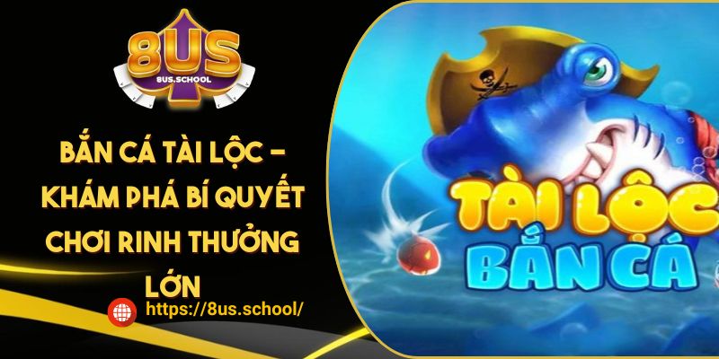 Bắn Cá Tài Lộc - Khám Phá Bí Quyết Chơi Rinh Thưởng Lớn