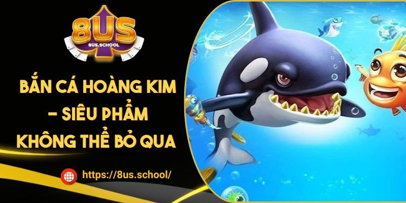 Bắn Cá Hoàng Kim - Siêu Phẩm Không Thể Bỏ Qua 2025