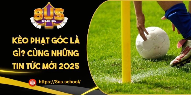 Kèo Phạt Góc Là Gì? Cùng Những Tin Tức Mới Nhất 2025
