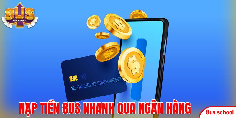 Thực hiện quy trình nạp tiền 8US nhanh, chuẩn qua ngân hàng