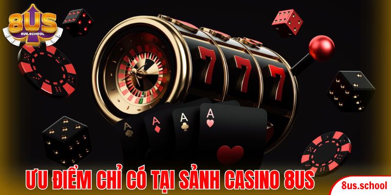 Ưu điểm chỉ có tại sảnh Casino 8US